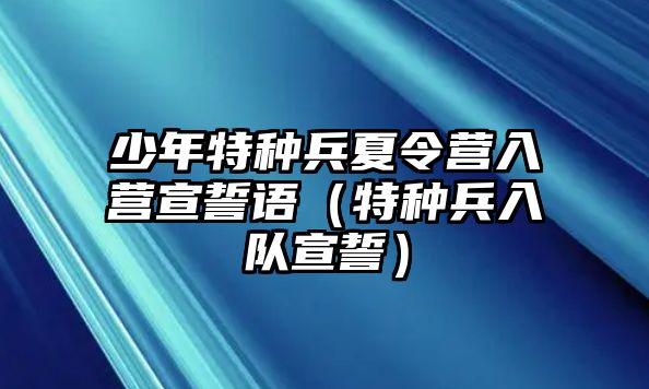 少年特種兵夏令營入營宣誓語（特種兵入隊宣誓）