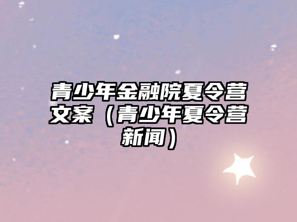 青少年金融院夏令營文案（青少年夏令營新聞）