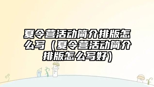 夏令營活動簡介排版怎么寫（夏令營活動簡介排版怎么寫好）