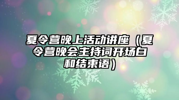 夏令營晚上活動講座（夏令營晚會主持詞開場白和結束語）