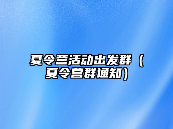 夏令營活動出發(fā)群（夏令營群通知）