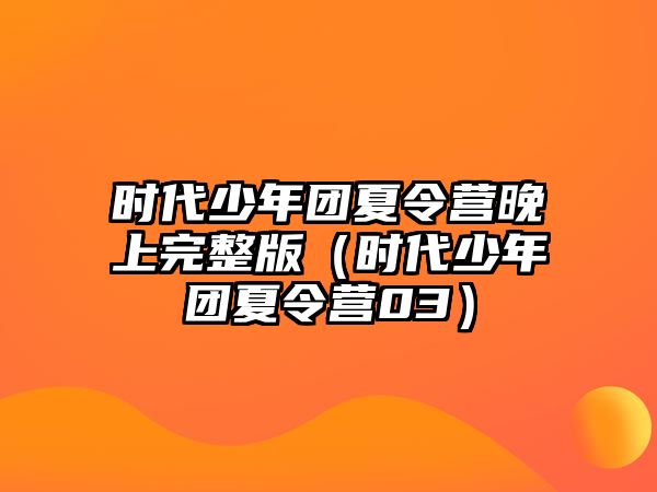 時代少年團夏令營晚上完整版（時代少年團夏令營03）