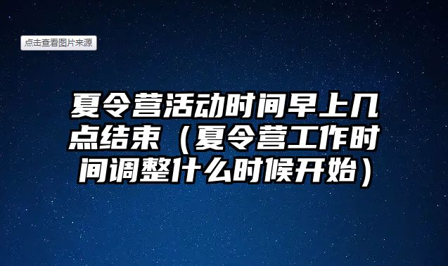 夏令營活動時間早上幾點結(jié)束（夏令營工作時間調(diào)整什么時候開始）