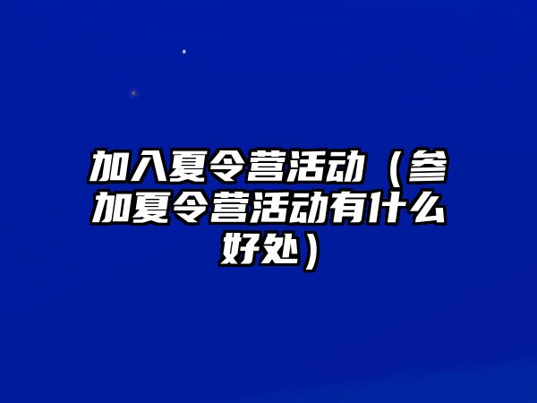 加入夏令營活動（參加夏令營活動有什么好處）