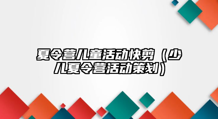 夏令營兒童活動快剪（少兒夏令營活動策劃）