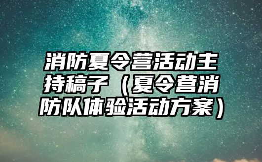 消防夏令營活動主持稿子（夏令營消防隊體驗活動方案）