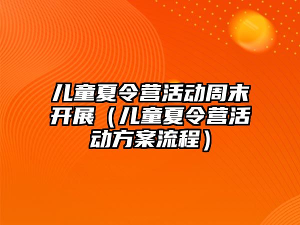 兒童夏令營活動周末開展（兒童夏令營活動方案流程）