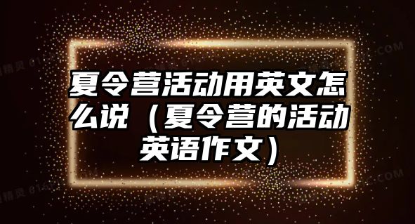 夏令營活動用英文怎么說（夏令營的活動英語作文）