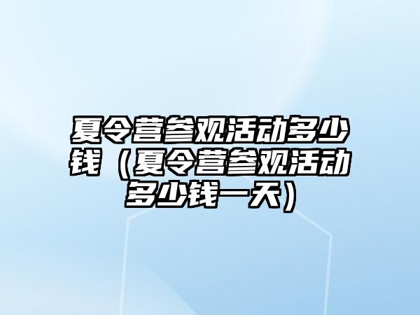 夏令營參觀活動多少錢（夏令營參觀活動多少錢一天）