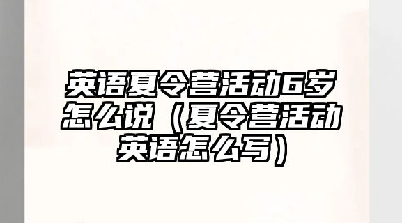 英語夏令營活動6歲怎么說（夏令營活動英語怎么寫）