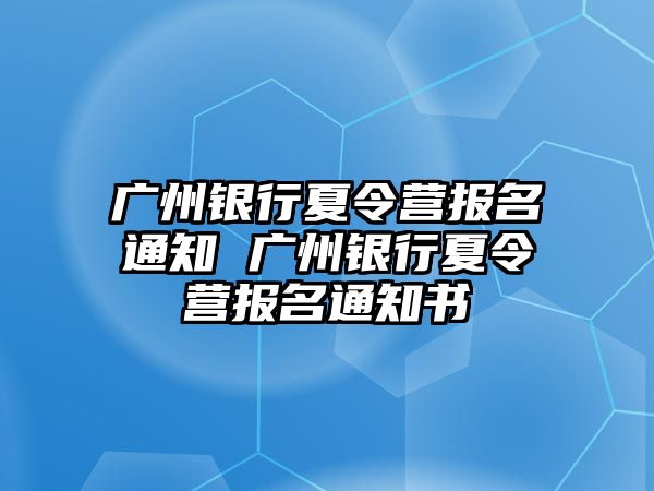 廣州銀行夏令營報名通知 廣州銀行夏令營報名通知書