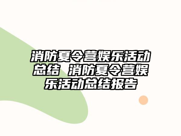 消防夏令營娛樂活動總結 消防夏令營娛樂活動總結報告