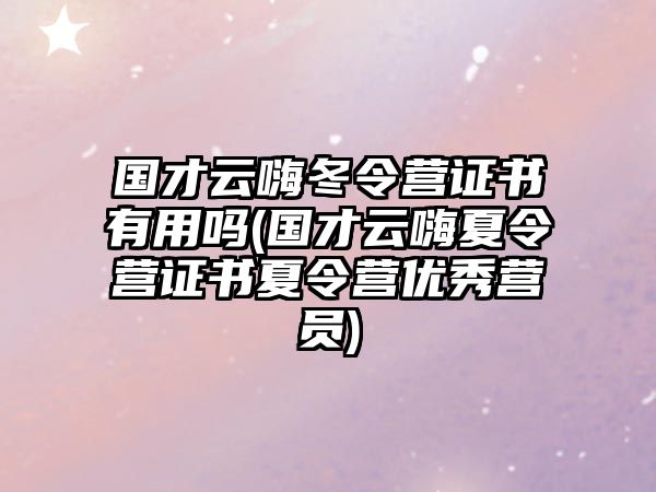 國才云嗨冬令營證書有用嗎(國才云嗨夏令營證書夏令營優秀營員)