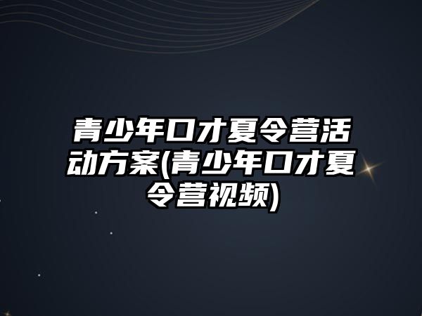 青少年口才夏令營活動方案(青少年口才夏令營視頻)