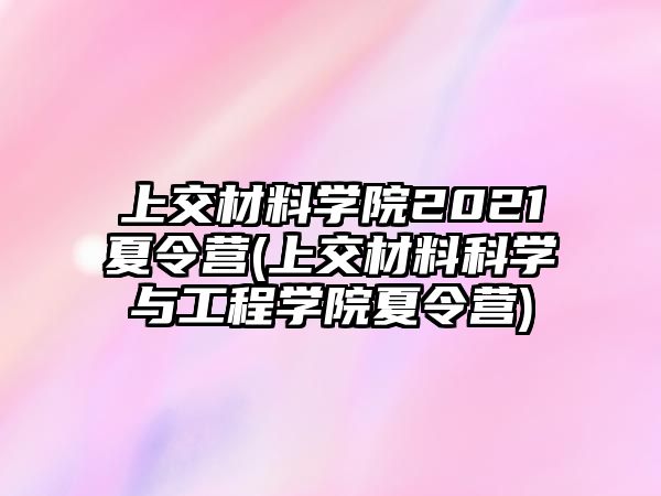 上交材料學院2021夏令營(上交材料科學與工程學院夏令營)