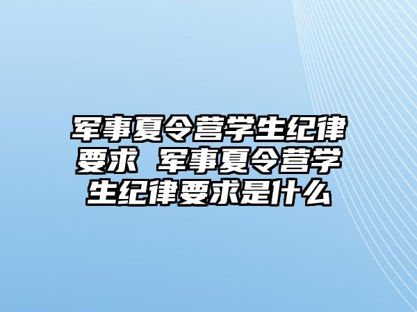 軍事夏令營學生紀律要求 軍事夏令營學生紀律要求是什么