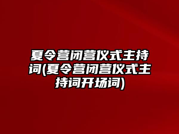 夏令營閉營儀式主持詞(夏令營閉營儀式主持詞開場詞)