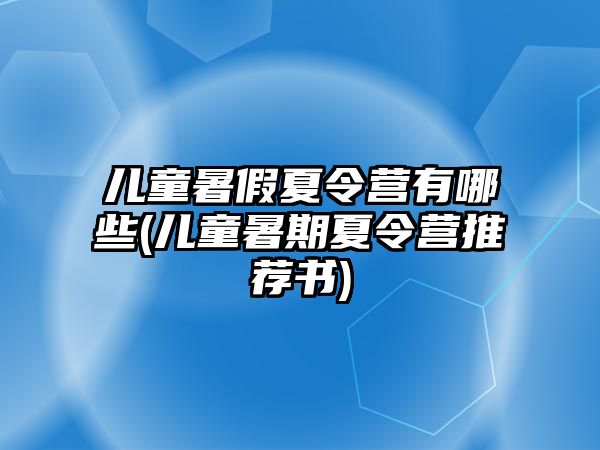 兒童暑假夏令營有哪些(兒童暑期夏令營推薦書)