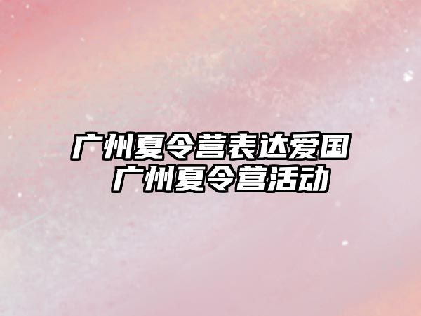 廣州夏令營表達愛國 廣州夏令營活動