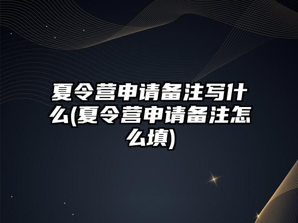 夏令營(yíng)申請(qǐng)備注寫什么(夏令營(yíng)申請(qǐng)備注怎么填)