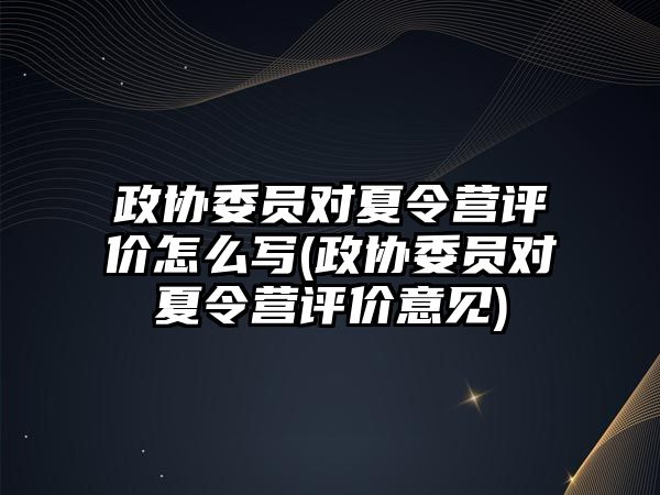 政協委員對夏令營評價怎么寫(政協委員對夏令營評價意見)