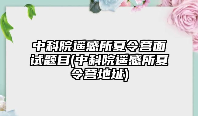 中科院遙感所夏令營面試題目(中科院遙感所夏令營地址)