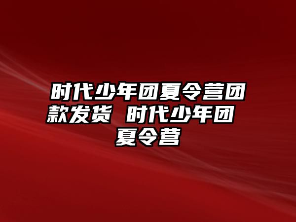 時代少年團夏令營團款發貨 時代少年團 夏令營