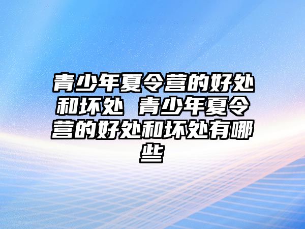 青少年夏令營的好處和壞處 青少年夏令營的好處和壞處有哪些