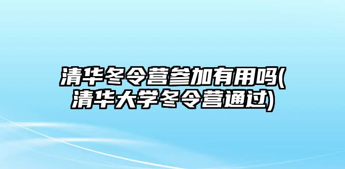 清華冬令營參加有用嗎(清華大學冬令營通過)