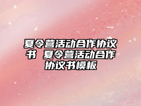 夏令營活動合作協議書 夏令營活動合作協議書模板