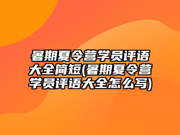 暑期夏令營學員評語大全簡短(暑期夏令營學員評語大全怎么寫)