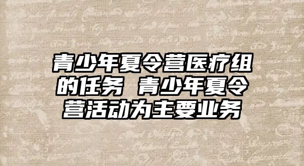 青少年夏令營醫療組的任務 青少年夏令營活動為主要業務