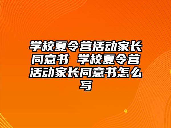 學校夏令營活動家長同意書 學校夏令營活動家長同意書怎么寫