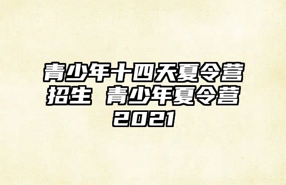 青少年十四天夏令營招生 青少年夏令營2021