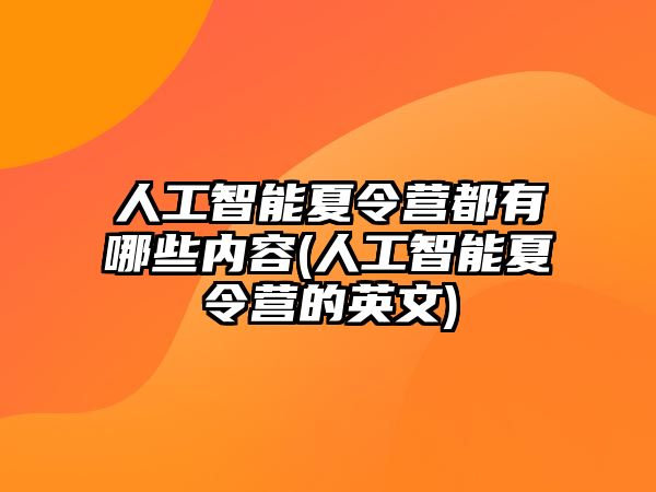 人工智能夏令營都有哪些內(nèi)容(人工智能夏令營的英文)