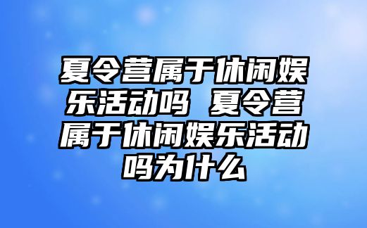 夏令營屬于休閑娛樂活動嗎 夏令營屬于休閑娛樂活動嗎為什么