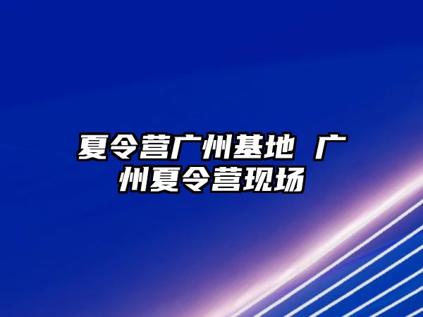 夏令營廣州基地 廣州夏令營現場