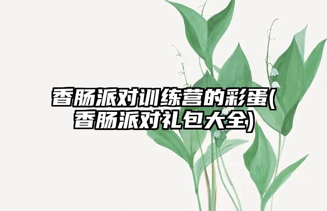 香腸派對訓練營的彩蛋(香腸派對禮包大全)