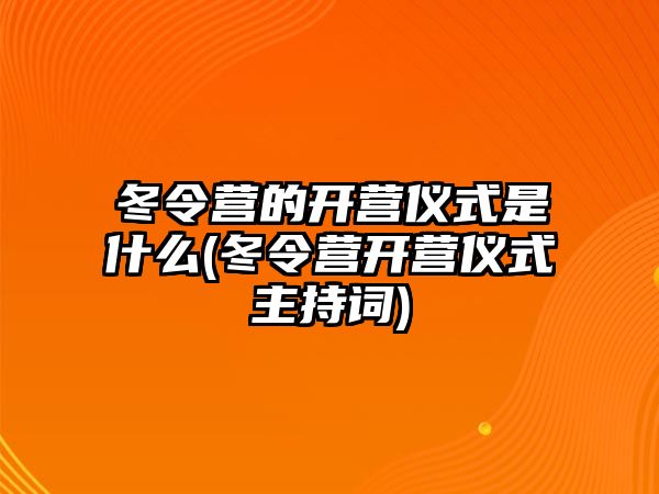 冬令營的開營儀式是什么(冬令營開營儀式主持詞)