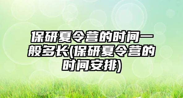 保研夏令營的時間一般多長(保研夏令營的時間安排)