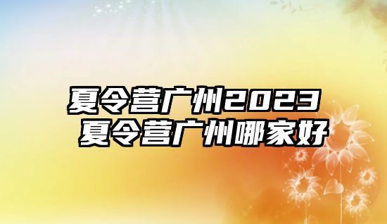 夏令營廣州2023 夏令營廣州哪家好