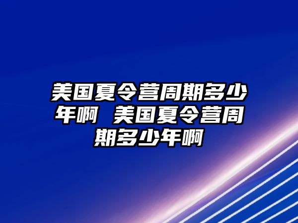 美國夏令營周期多少年啊 美國夏令營周期多少年啊