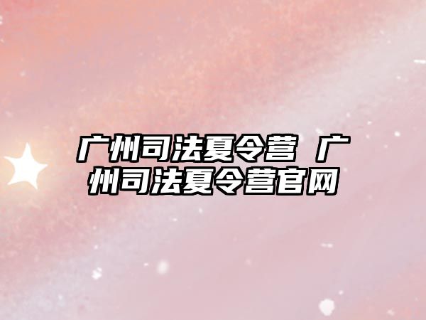 廣州司法夏令營 廣州司法夏令營官網