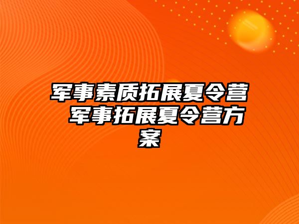 軍事素質(zhì)拓展夏令營 軍事拓展夏令營方案