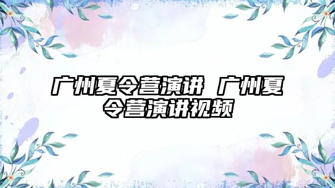 廣州夏令營(yíng)演講 廣州夏令營(yíng)演講視頻