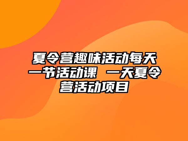 夏令營趣味活動每天一節活動課 一天夏令營活動項目