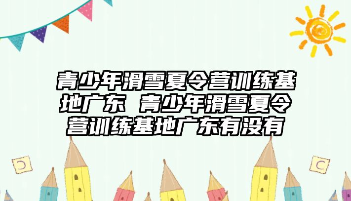 青少年滑雪夏令營訓練基地廣東 青少年滑雪夏令營訓練基地廣東有沒有