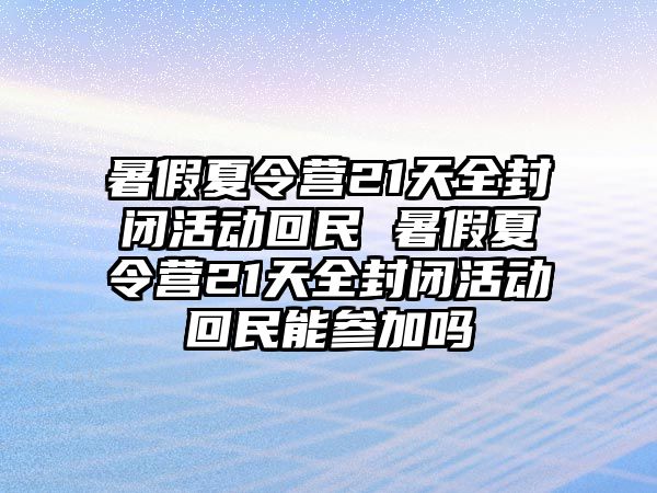 暑假夏令營21天全封閉活動回民 暑假夏令營21天全封閉活動回民能參加嗎