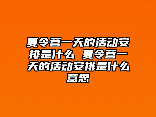 夏令營一天的活動安排是什么 夏令營一天的活動安排是什么意思