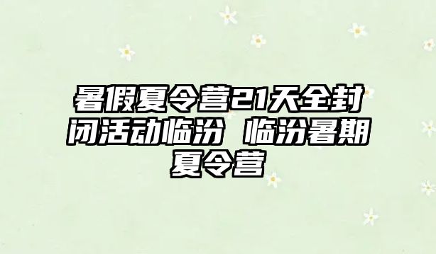 暑假夏令營21天全封閉活動臨汾 臨汾暑期夏令營